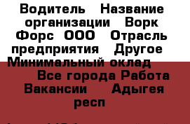 Водитель › Название организации ­ Ворк Форс, ООО › Отрасль предприятия ­ Другое › Минимальный оклад ­ 43 000 - Все города Работа » Вакансии   . Адыгея респ.